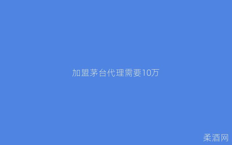 加盟茅台代理需要10万