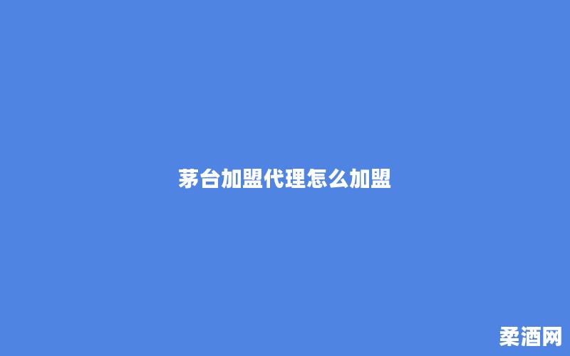 茅台加盟代理怎么加盟