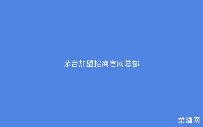 茅台加盟招商官网总部