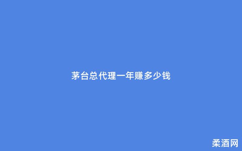 茅台总代理一年赚多少钱