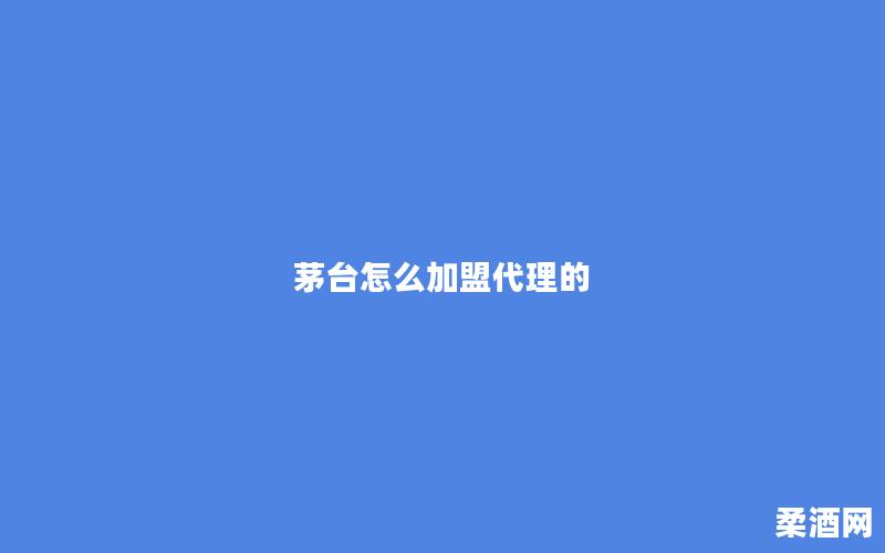 茅台怎么加盟代理的