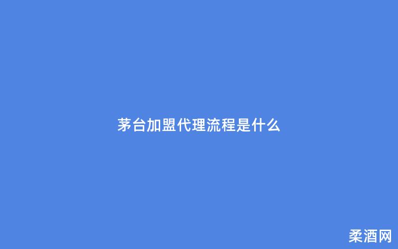 茅台加盟代理流程是什么