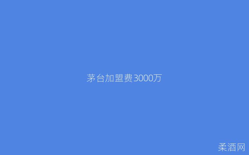 茅台加盟费3000万