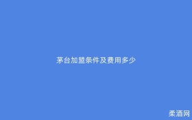 茅台加盟条件及费用多少